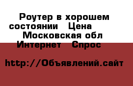 Роутер в хорошем состоянии › Цена ­ 500 - Московская обл. Интернет » Спрос   